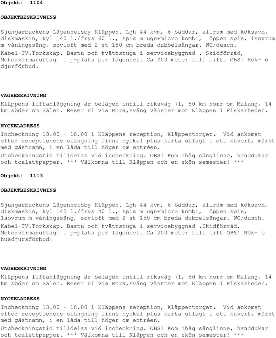 Rök- o djurförbud. Objekt: 1113 diskmaskin, kyl 140 l./frys 40 l., spis m ugn+micro kombi, öppen spis, 1sovrum Kabel-TV.