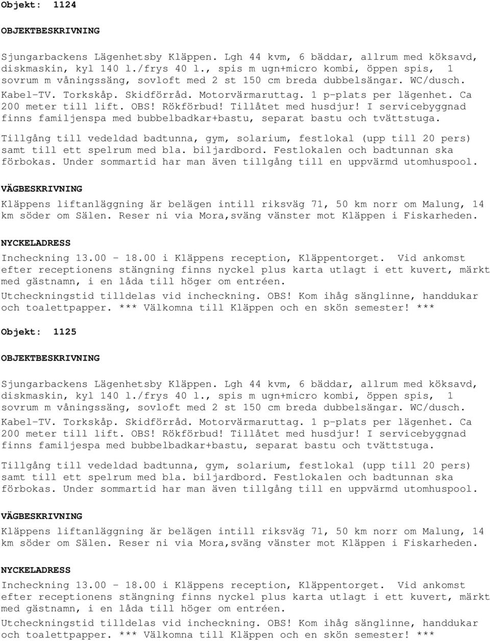 Tillgång till vedeldad badtunna, gym, solarium, festlokal (upp till 20 pers) samt till ett spelrum med bla. biljardbord. Festlokalen och badtunnan ska förbokas.