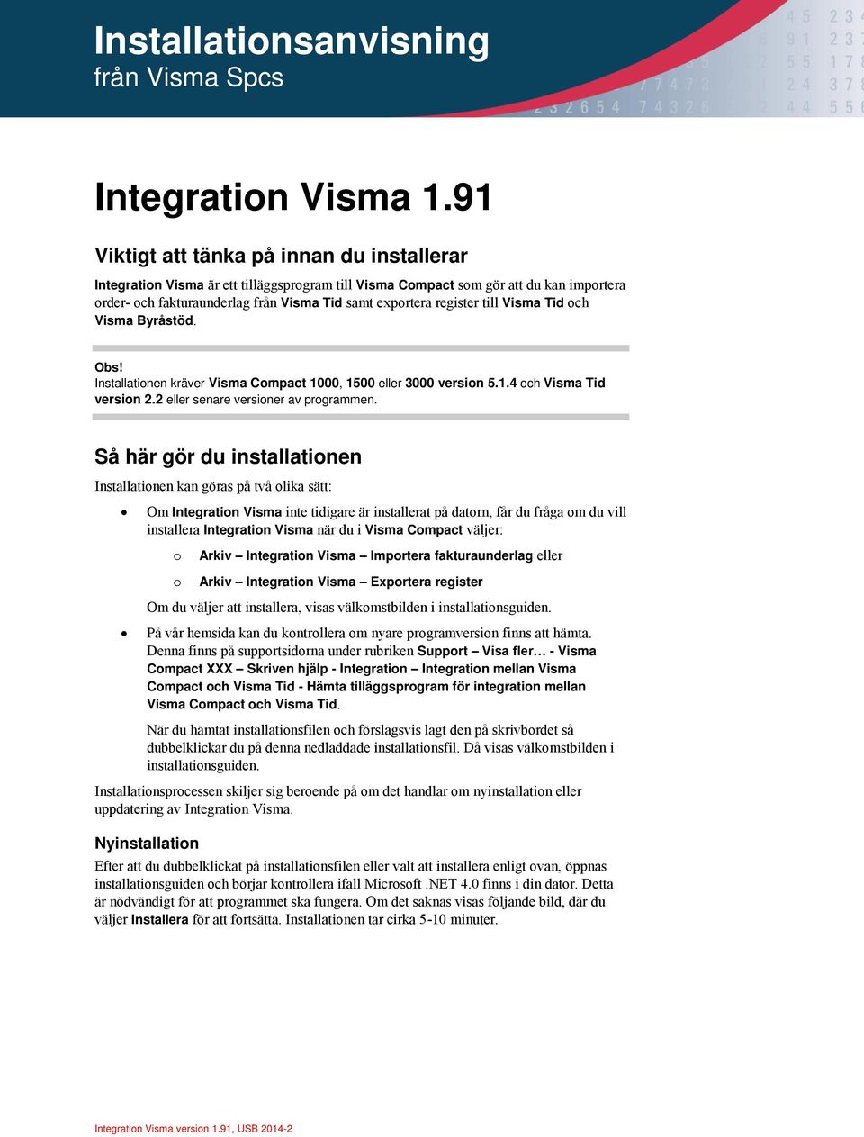 till Visma Tid och Visma Byråstöd. Installationen kräver Visma Compact 1000, 1500 eller 3000 version 5.1.4 och Visma Tid version 2.2 eller senare versioner av programmen.