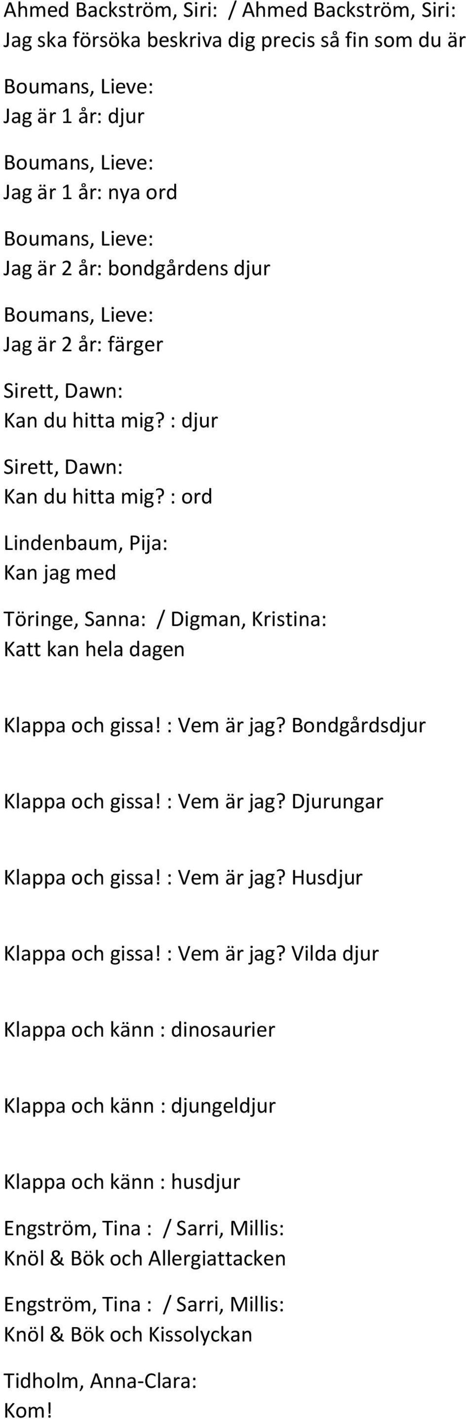 : ord Lindenbaum, Pija: Kan jag med Töringe, Sanna: / Digman, Kristina: Katt kan hela dagen Klappa och gissa! : Vem är jag? Bondgårdsdjur Klappa och gissa! : Vem är jag? Djurungar Klappa och gissa!