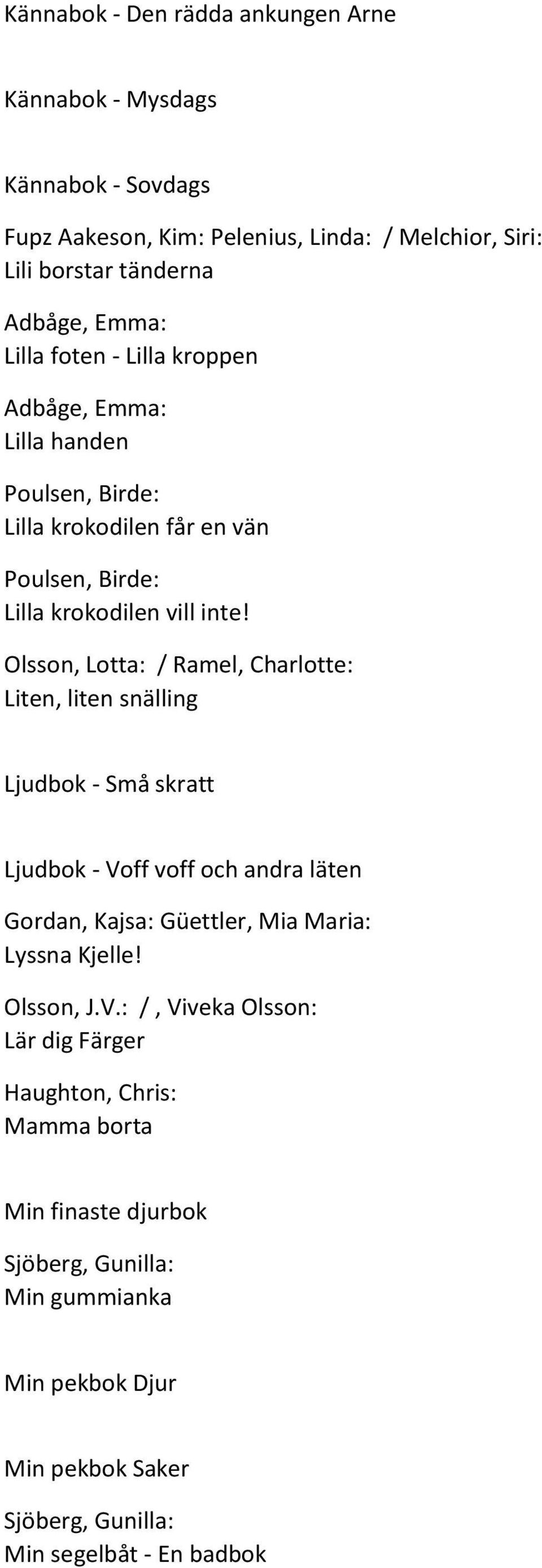 Olsson, Lotta: / Ramel, Charlotte: Liten, liten snälling Ljudbok - Små skratt Ljudbok - Voff voff och andra läten Gordan, Kajsa: Güettler, Mia Maria: Lyssna Kjelle!