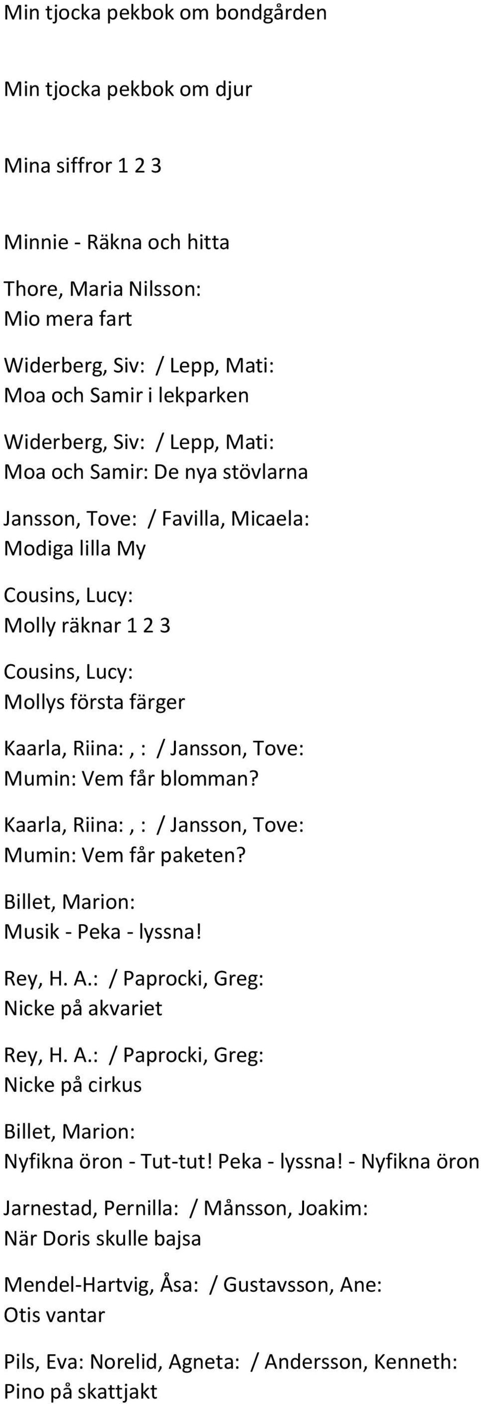 : / Jansson, Tove: Mumin: Vem får blomman? Kaarla, Riina:, : / Jansson, Tove: Mumin: Vem får paketen? Billet, Marion: Musik - Peka - lyssna! Rey, H. A.