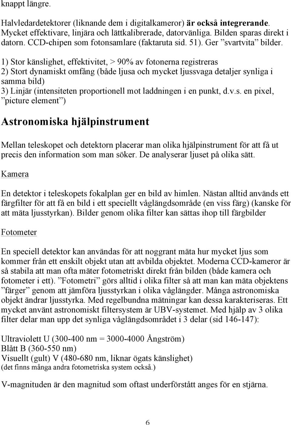 1) Stor känslighet, effektivitet, > 90% av fotonerna registreras 2) Stort dynamiskt omfång (både ljusa och mycket ljussvaga detaljer synliga i samma bild) 3) Linjär (intensiteten proportionell mot