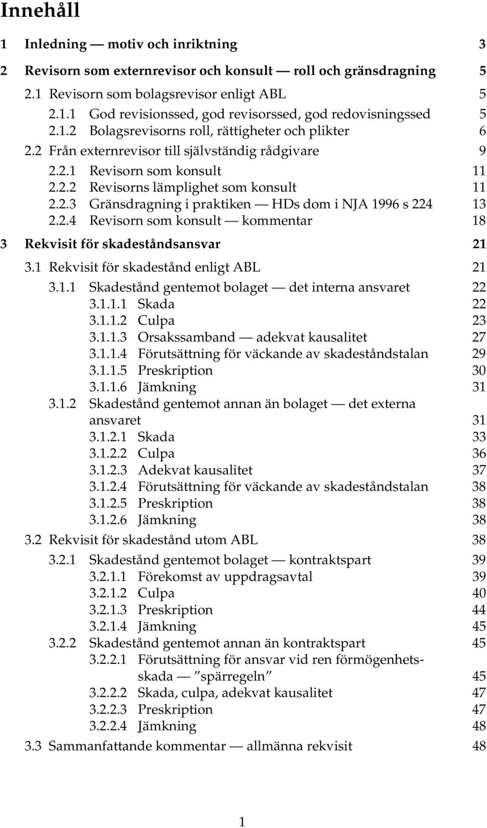 2.4 Revisorn som konsult kommentar 18 3 Rekvisit för skadeståndsansvar 21 3.1 Rekvisit för skadestånd enligt ABL 21 3.1.1 Skadestånd gentemot bolaget det interna ansvaret 22 3.1.1.1 Skada 22 3.1.1.2 Culpa 23 3.