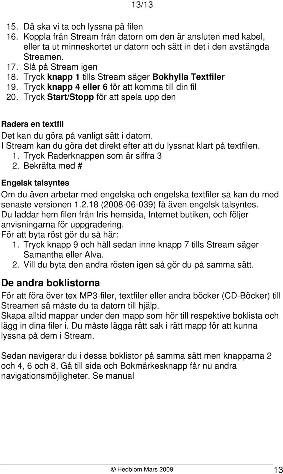 Tryck Start/Stopp för att spela upp den Radera en textfil Det kan du göra på vanligt sätt i datorn. I Stream kan du göra det direkt efter att du lyssnat klart på textfilen. 1.