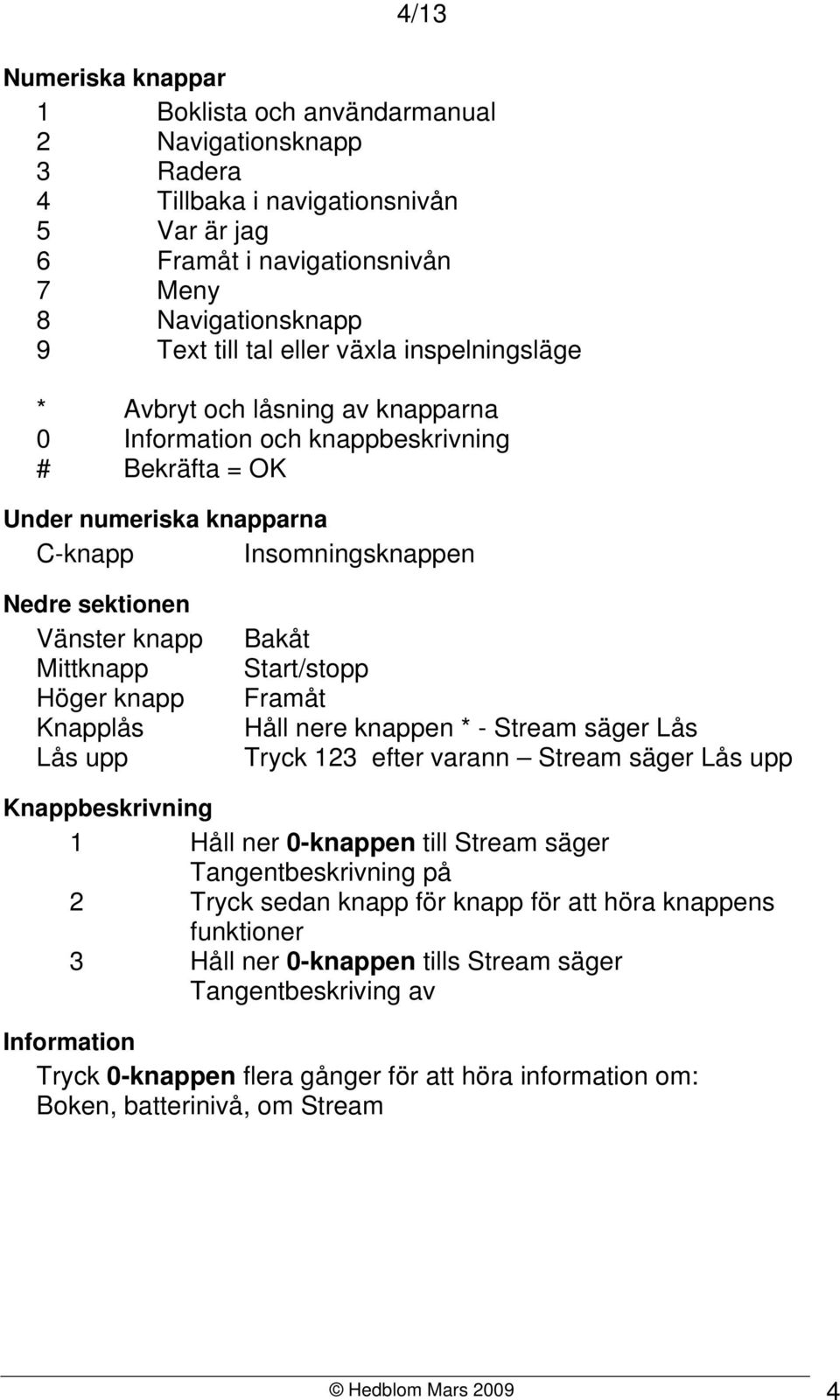 Höger knapp Knapplås Lås upp Bakåt Start/stopp Framåt Håll nere knappen * - Stream säger Lås Tryck 123 efter varann Stream säger Lås upp Knappbeskrivning 1 Håll ner 0-knappen till Stream säger