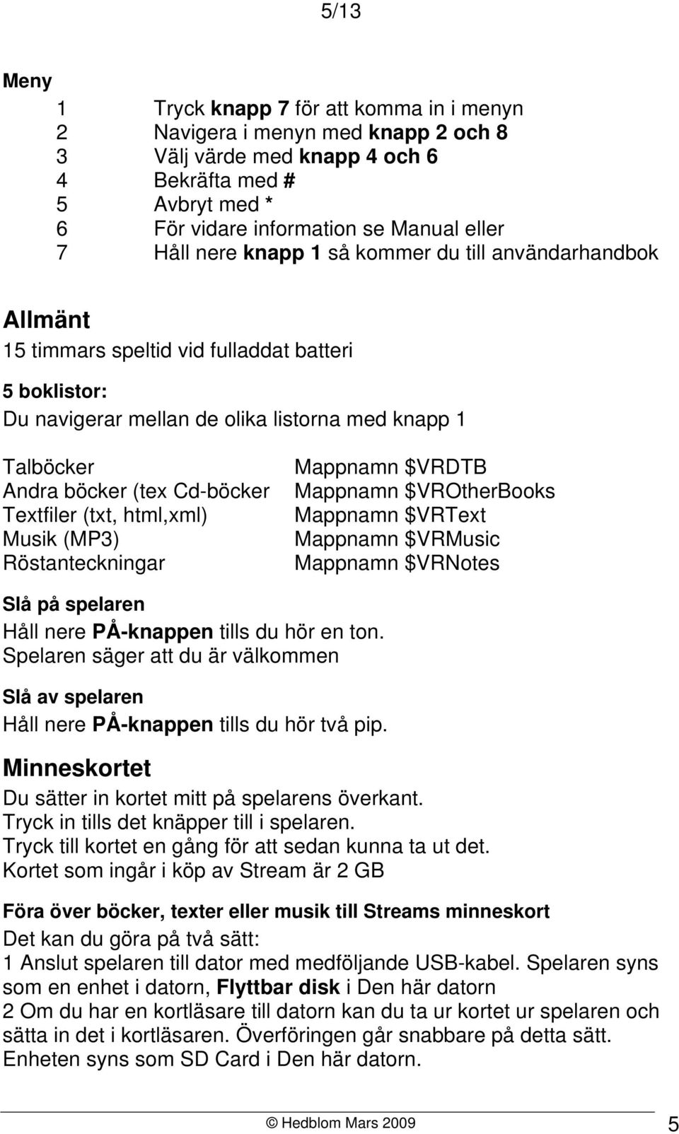 Textfiler (txt, html,xml) Musik (MP3) Röstanteckningar Mappnamn $VRDTB Mappnamn $VROtherBooks Mappnamn $VRText Mappnamn $VRMusic Mappnamn $VRNotes Slå på spelaren Håll nere PÅ-knappen tills du hör en