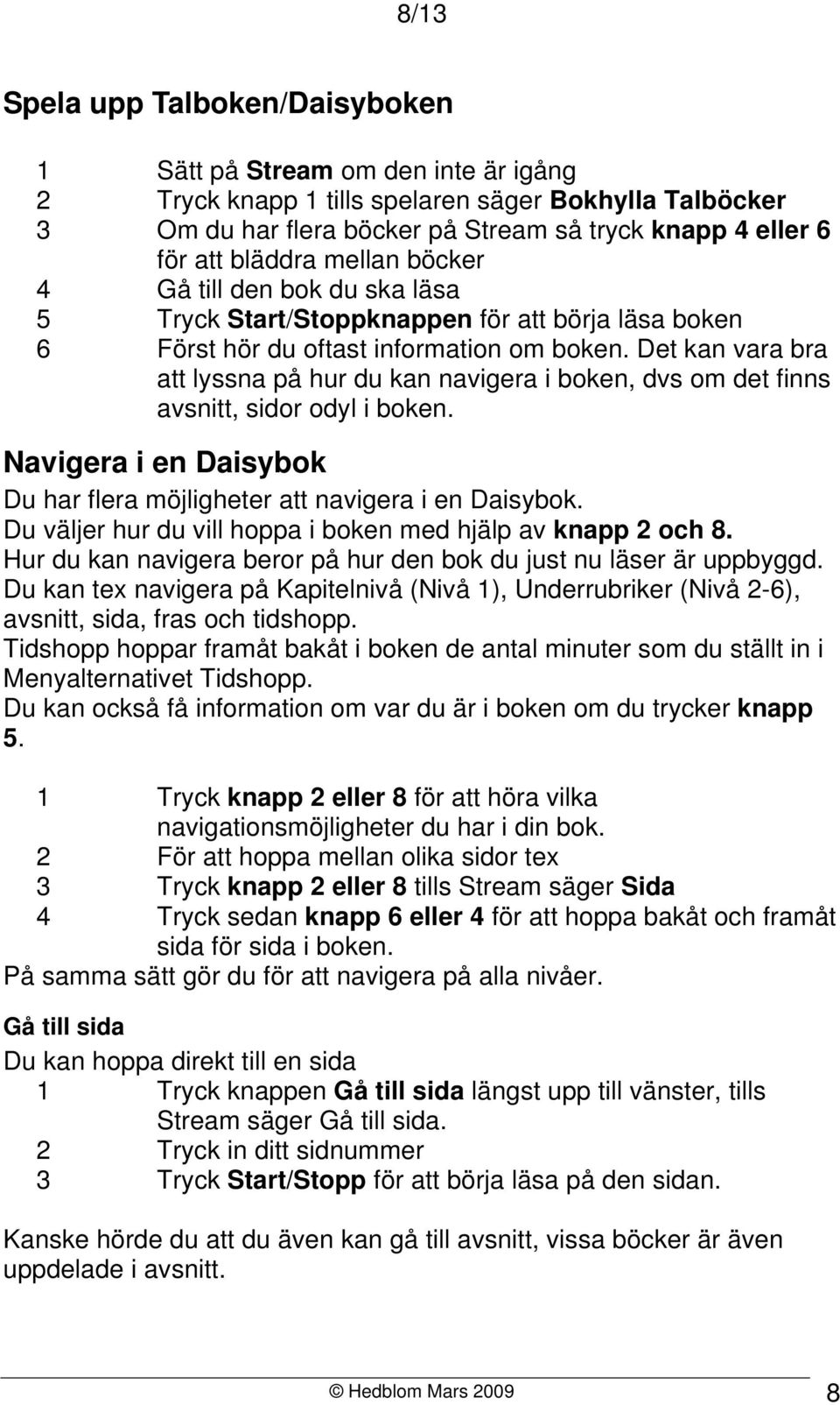 Det kan vara bra att lyssna på hur du kan navigera i boken, dvs om det finns avsnitt, sidor odyl i boken. Navigera i en Daisybok Du har flera möjligheter att navigera i en Daisybok.