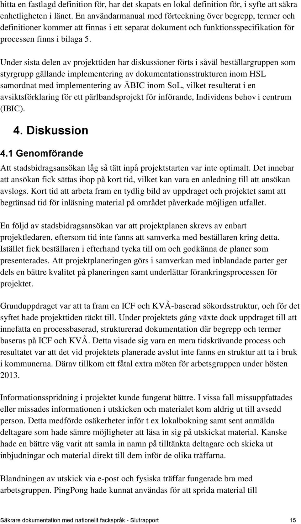 Under sista delen av projekttiden har diskussioner förts i såväl beställargruppen som styrgrupp gällande implementering av dokumentationsstrukturen inom HSL samordnat med implementering av ÄBIC inom