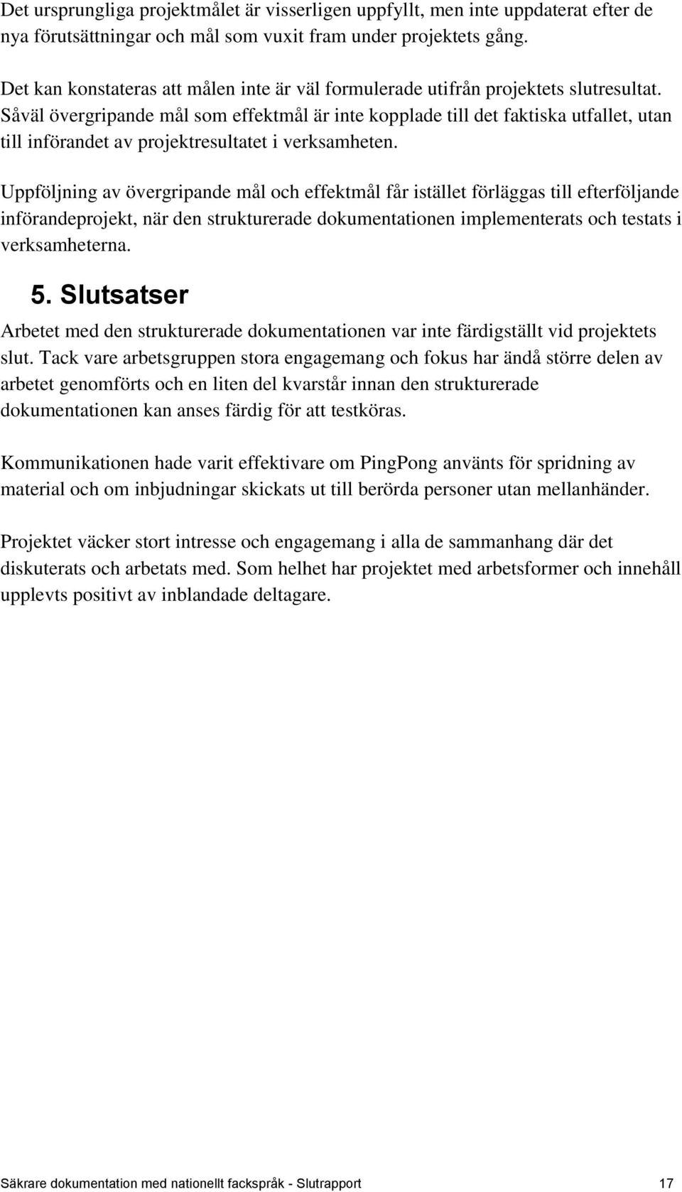 Såväl övergripande mål som effektmål är inte kopplade till det faktiska utfallet, utan till införandet av projektresultatet i verksamheten.