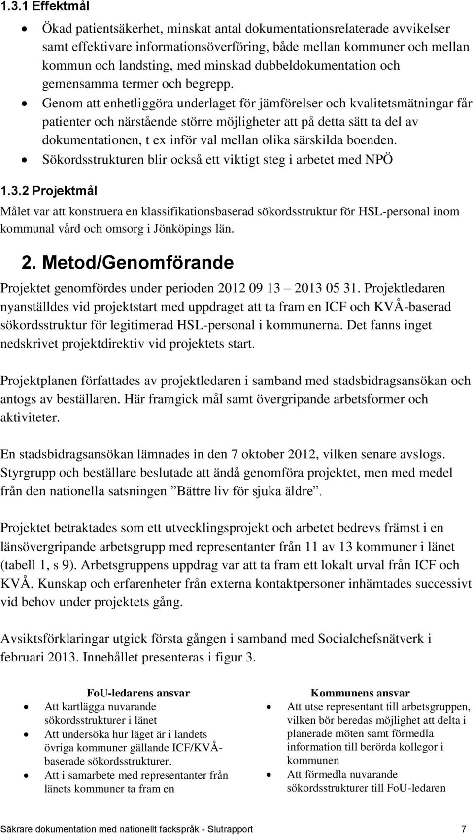 Genom att enhetliggöra underlaget för jämförelser och kvalitetsmätningar får patienter och närstående större möjligheter att på detta sätt ta del av dokumentationen, t ex inför val mellan olika