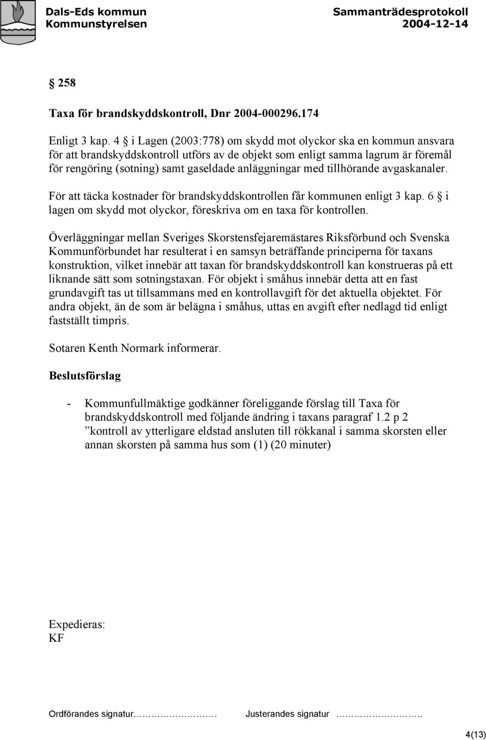 med tillhörande avgaskanaler. För att täcka kostnader för brandskyddskontrollen får kommunen enligt 3 kap. 6 i lagen om skydd mot olyckor, föreskriva om en taxa för kontrollen.