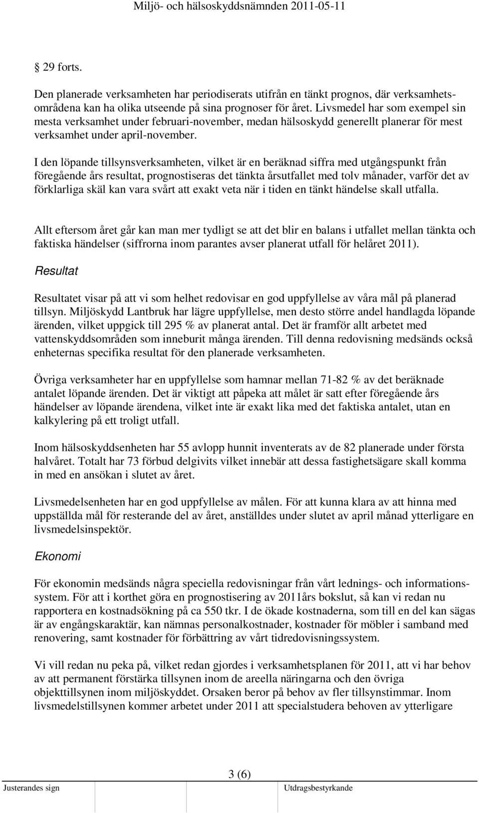 I den löpande tillsynsverksamheten, vilket är en beräknad siffra med utgångspunkt från föregående års resultat, prognostiseras det tänkta årsutfallet med tolv månader, varför det av förklarliga skäl