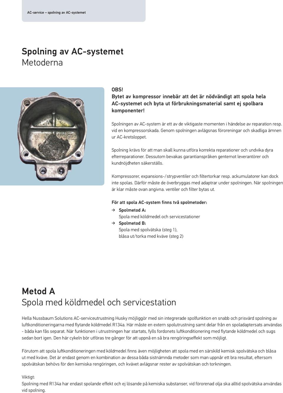 Spolningen av AC-system är ett av de viktigaste momenten i händelse av reparation resp. vid en kompressorskada. Genom spolningen avlägsnas föroreningar och skadliga ämnen ur AC-kretsloppet.
