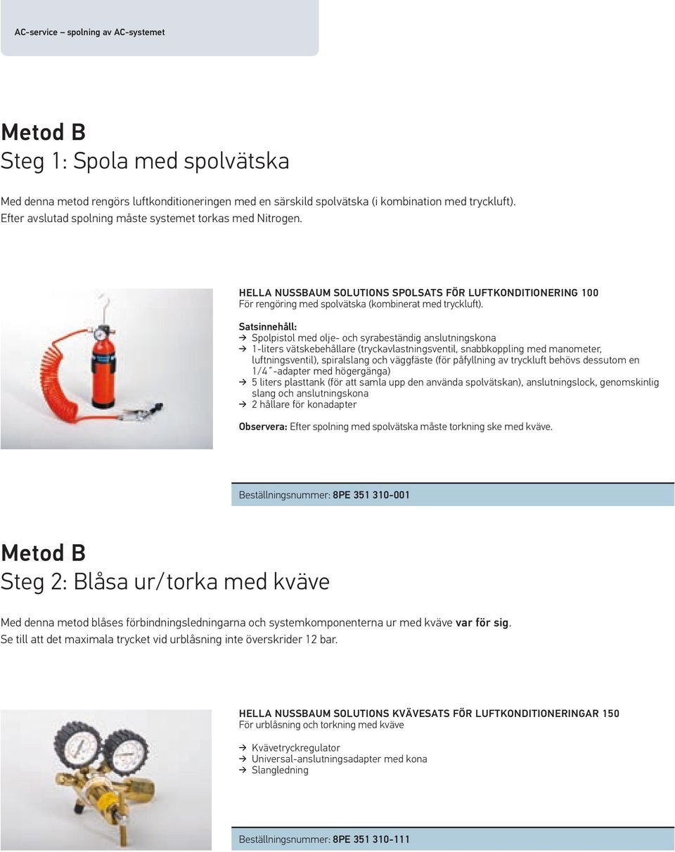 Satsinnehåll: Spolpistol med olje- och syrabeständig anslutningskona 1-liters vätskebehållare (tryckavlastningsventil, snabbkoppling med manometer, luftningsventil), spiralslang och väggfäste (för