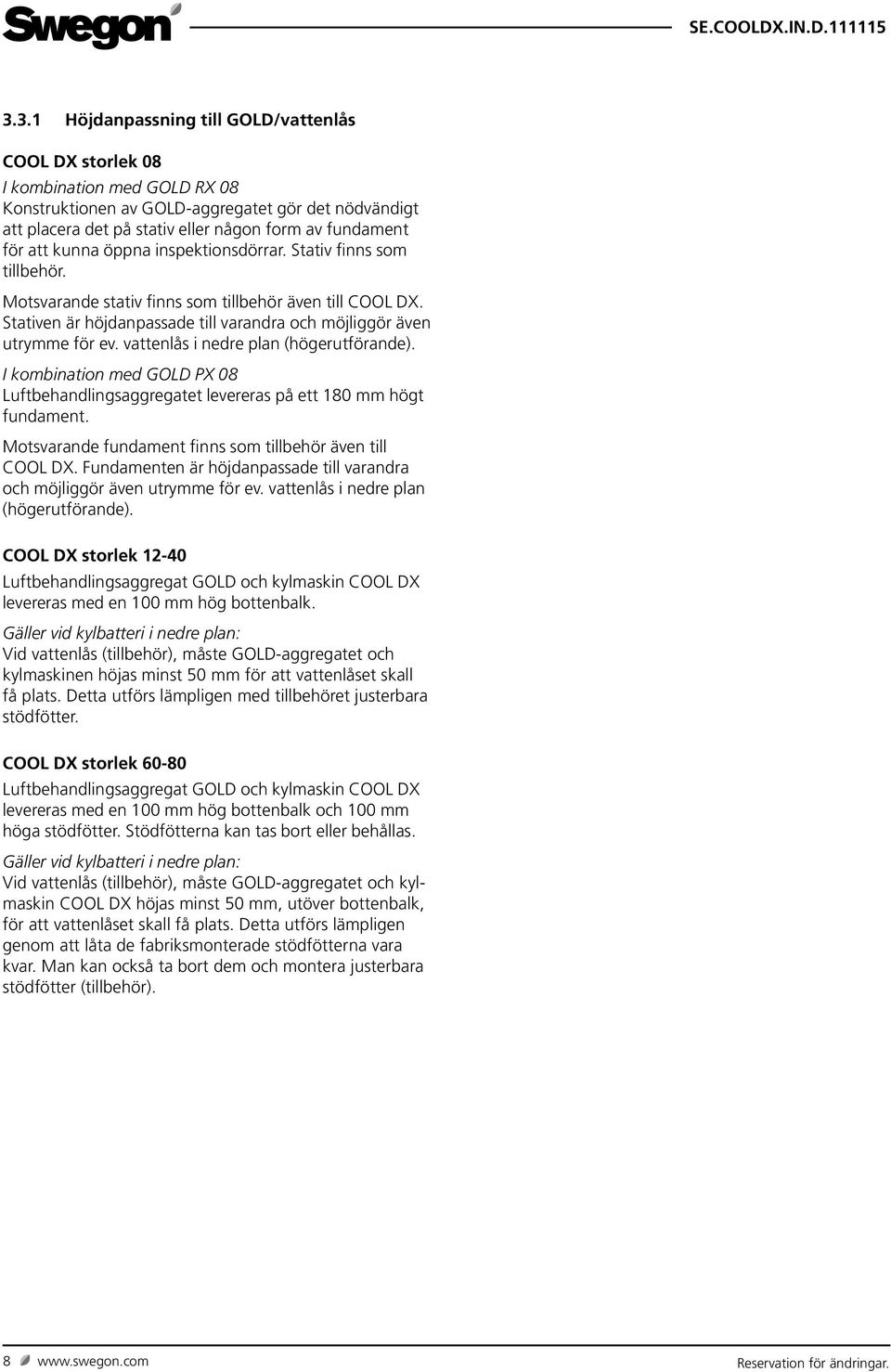 vattenlås i nedre plan (högerutförande). I kombination med GOLD PX 08 Luftbehandlingsaggregatet levereras på ett 80 mm högt fundament. Motsvarande fundament finns som tillbehör även till COOL DX.