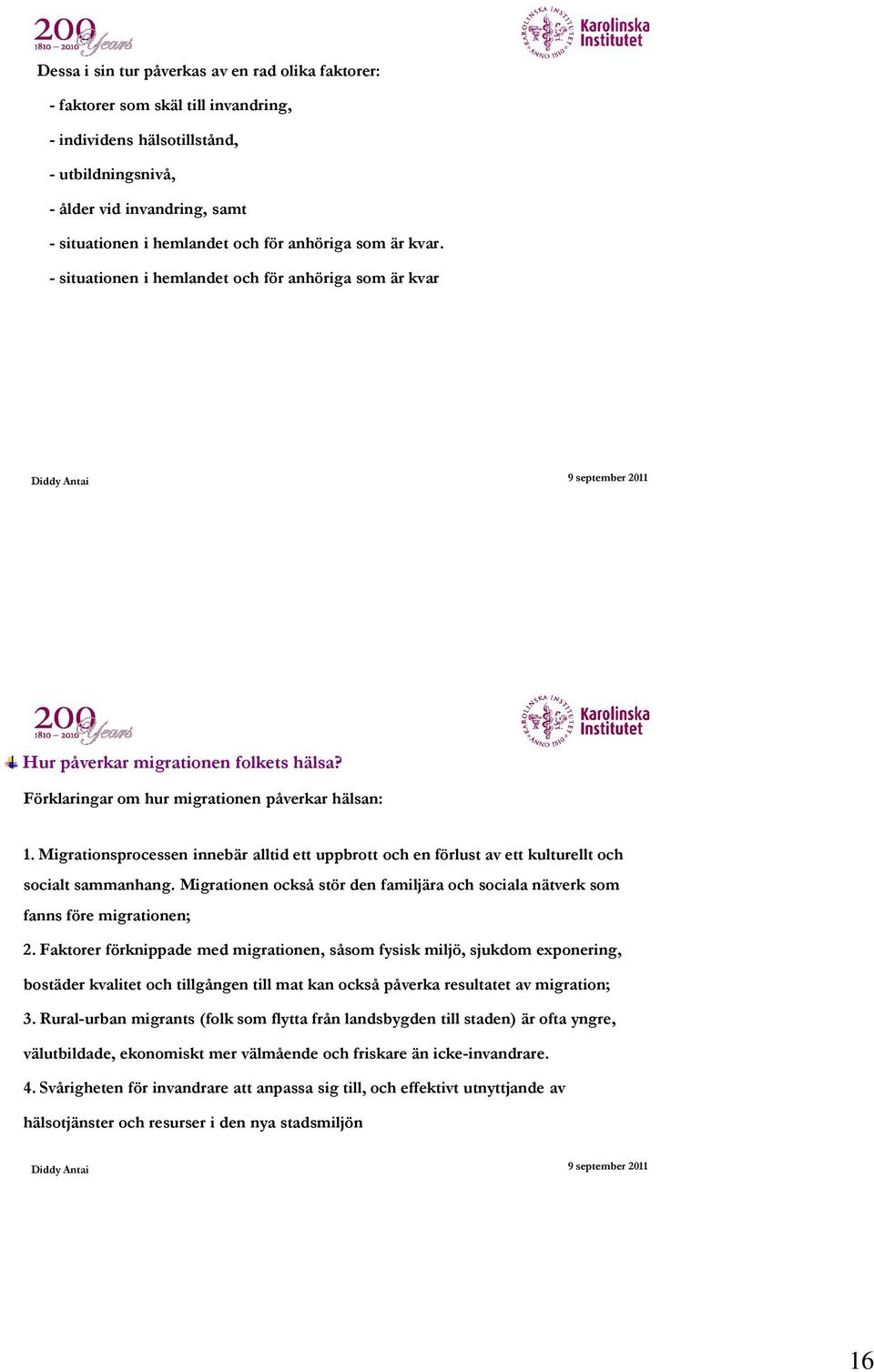 Migrationsprocessen innebär alltid ett uppbrott och en förlust av ett kulturellt och socialt sammanhang. Migrationen också stör den familjära och sociala nätverk som fanns före migrationen; 2.