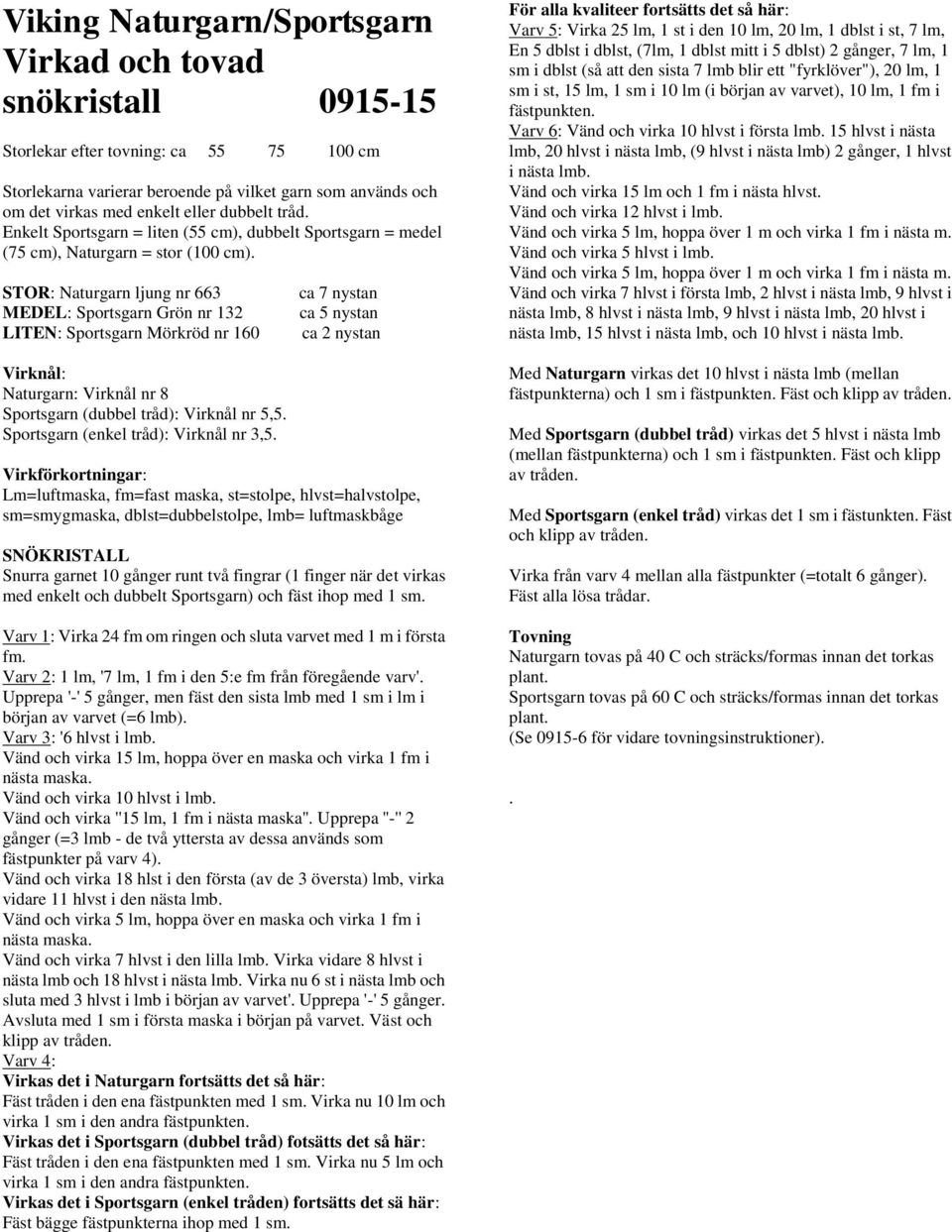STOR: Naturgarn ljung nr 663 MEDEL: Sportsgarn Grön nr 132 LITEN: Sportsgarn Mörkröd nr 160 Virknål: Naturgarn: Virknål nr 8 Sportsgarn (dubbel tråd): Virknål nr 5,5.
