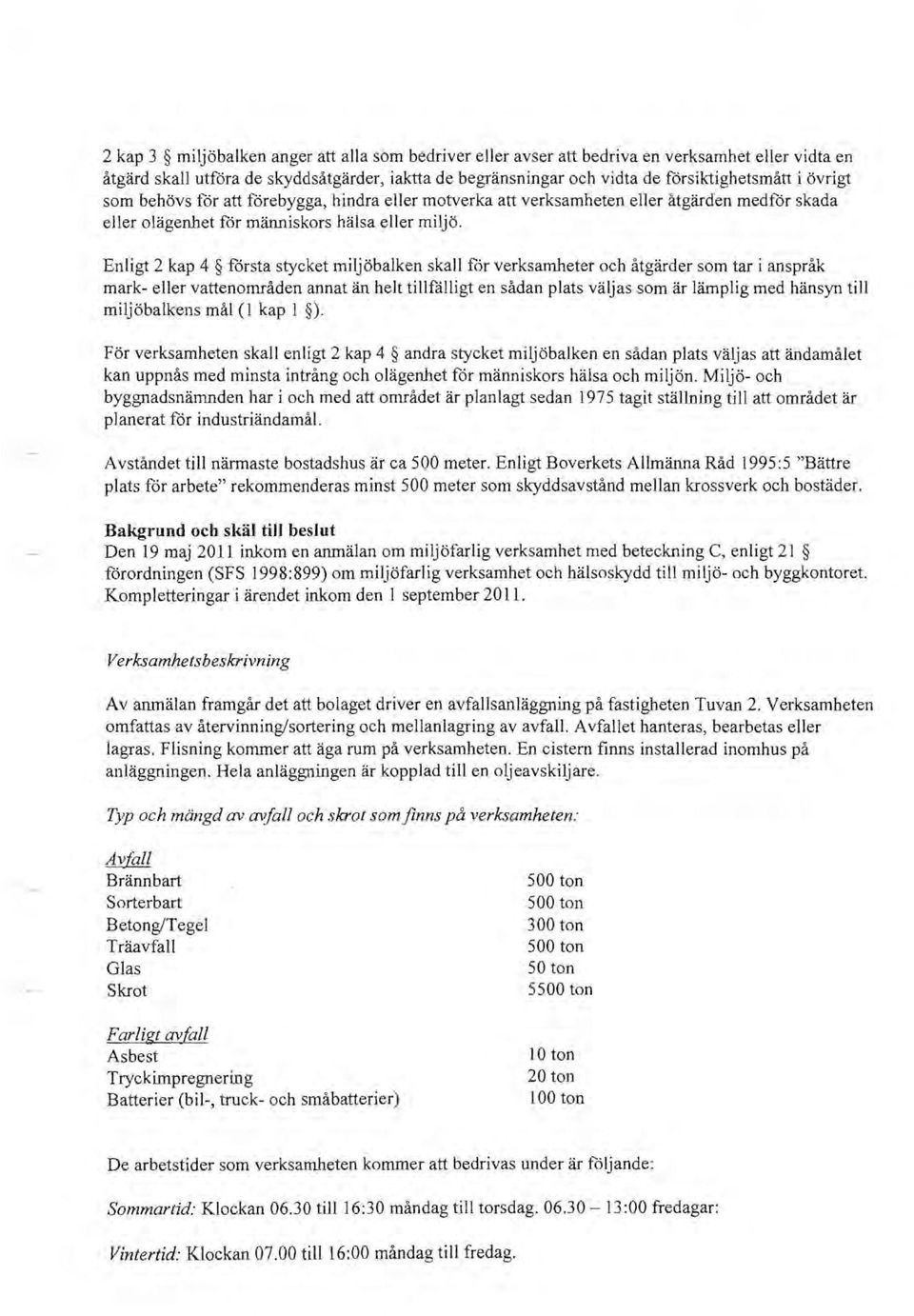 Enligt 2 kap 4 forsta styeket miljobalken skall for verksarnheter oeh iltgarder som tar i ansprak mark- eller vattenomraden annat an helt tillfcilligt en sadan plats valjas som ar lamplig med hansyn