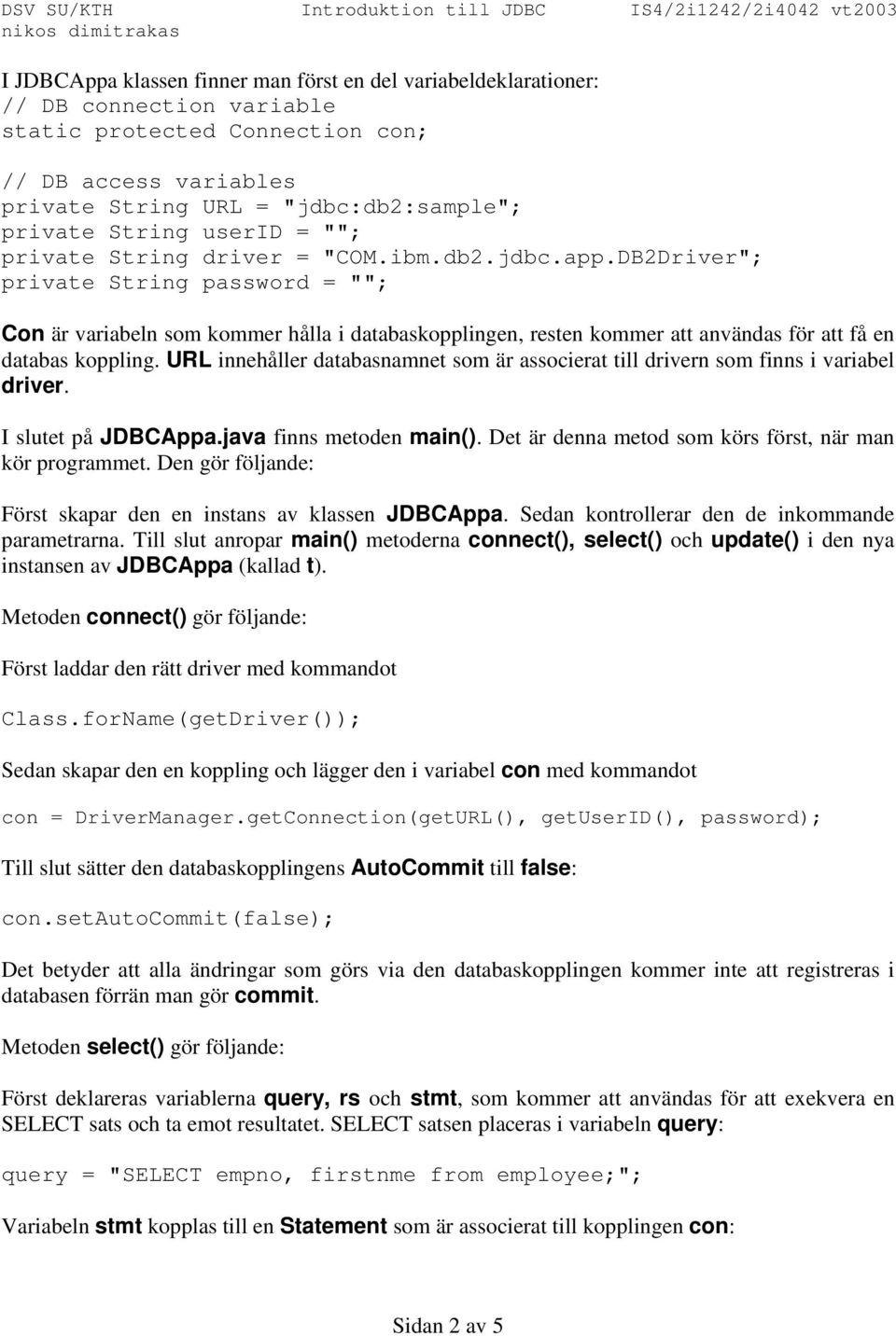 DB2Driver"; private String password = ""; Con är variabeln som kommer hålla i databaskopplingen, resten kommer att användas för att få en databas koppling.