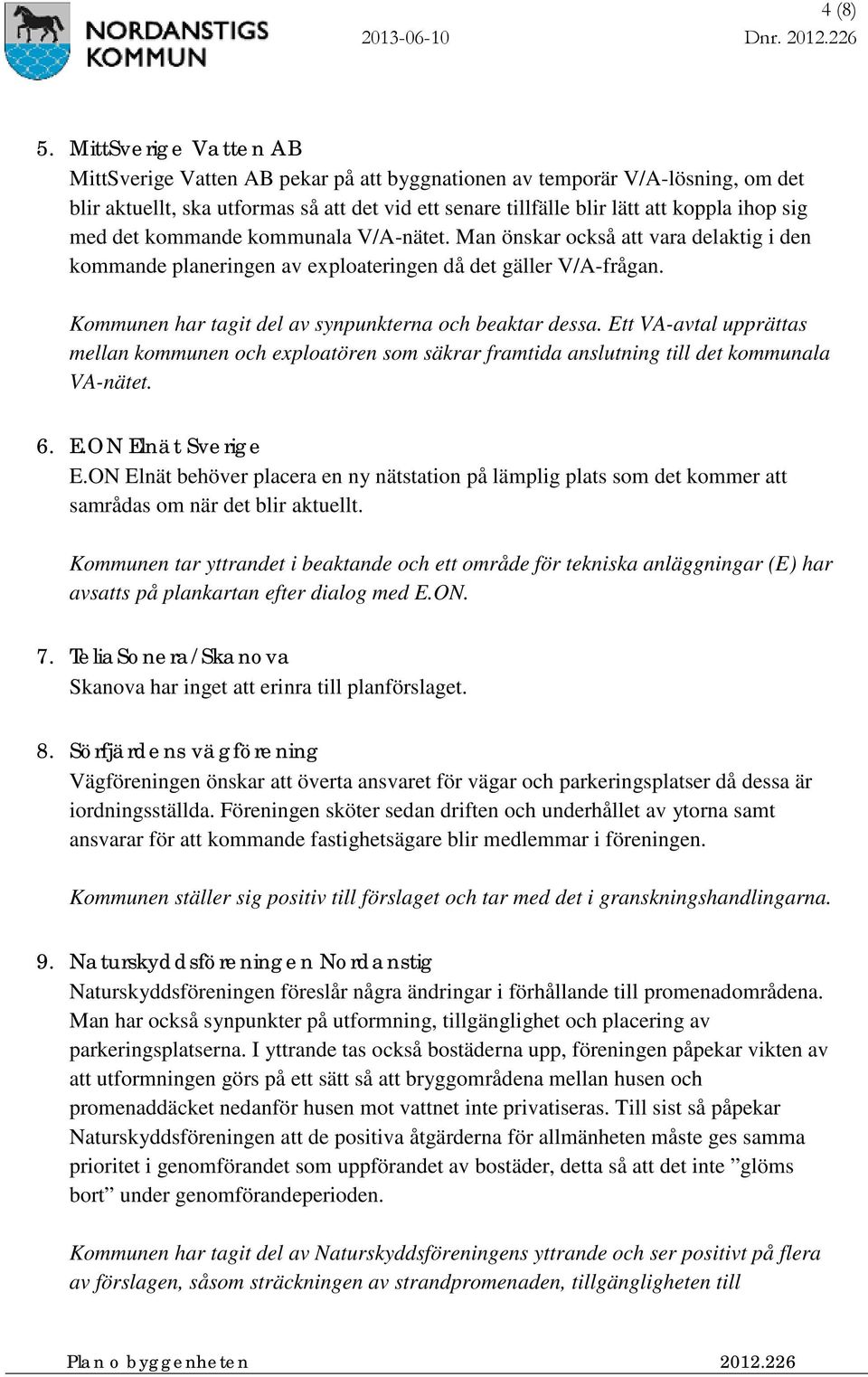 det kommande kommunala V/A-nätet. Man önskar också att vara delaktig i den kommande planeringen av exploateringen då det gäller V/A-frågan. Kommunen har tagit del av synpunkterna och beaktar dessa.