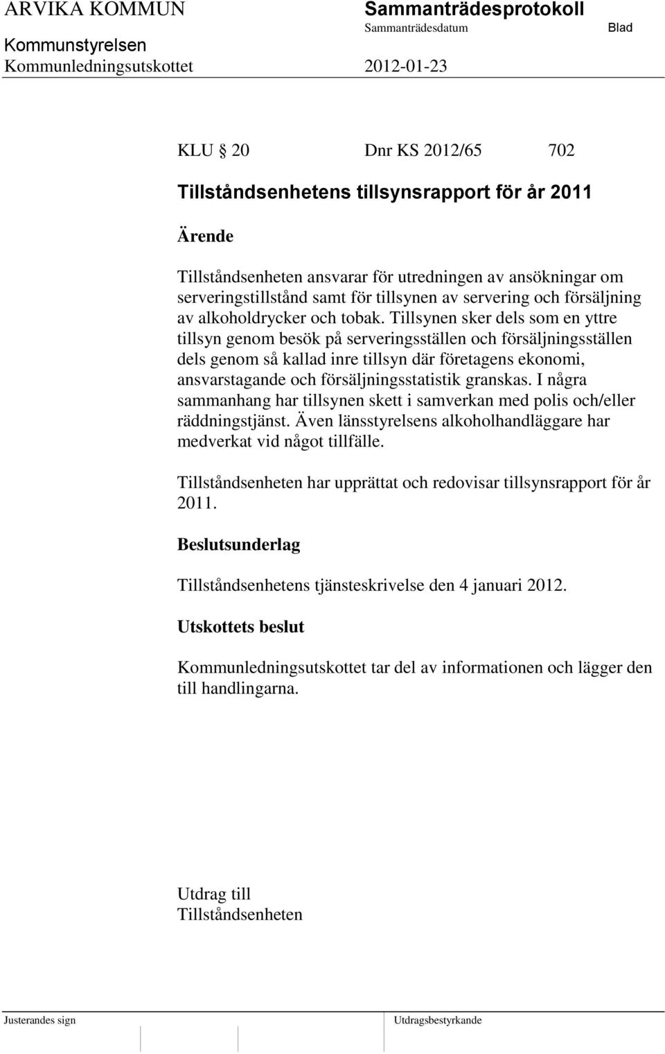 Tillsynen sker dels som en yttre tillsyn genom besök på serveringsställen och försäljningsställen dels genom så kallad inre tillsyn där företagens ekonomi, ansvarstagande och försäljningsstatistik