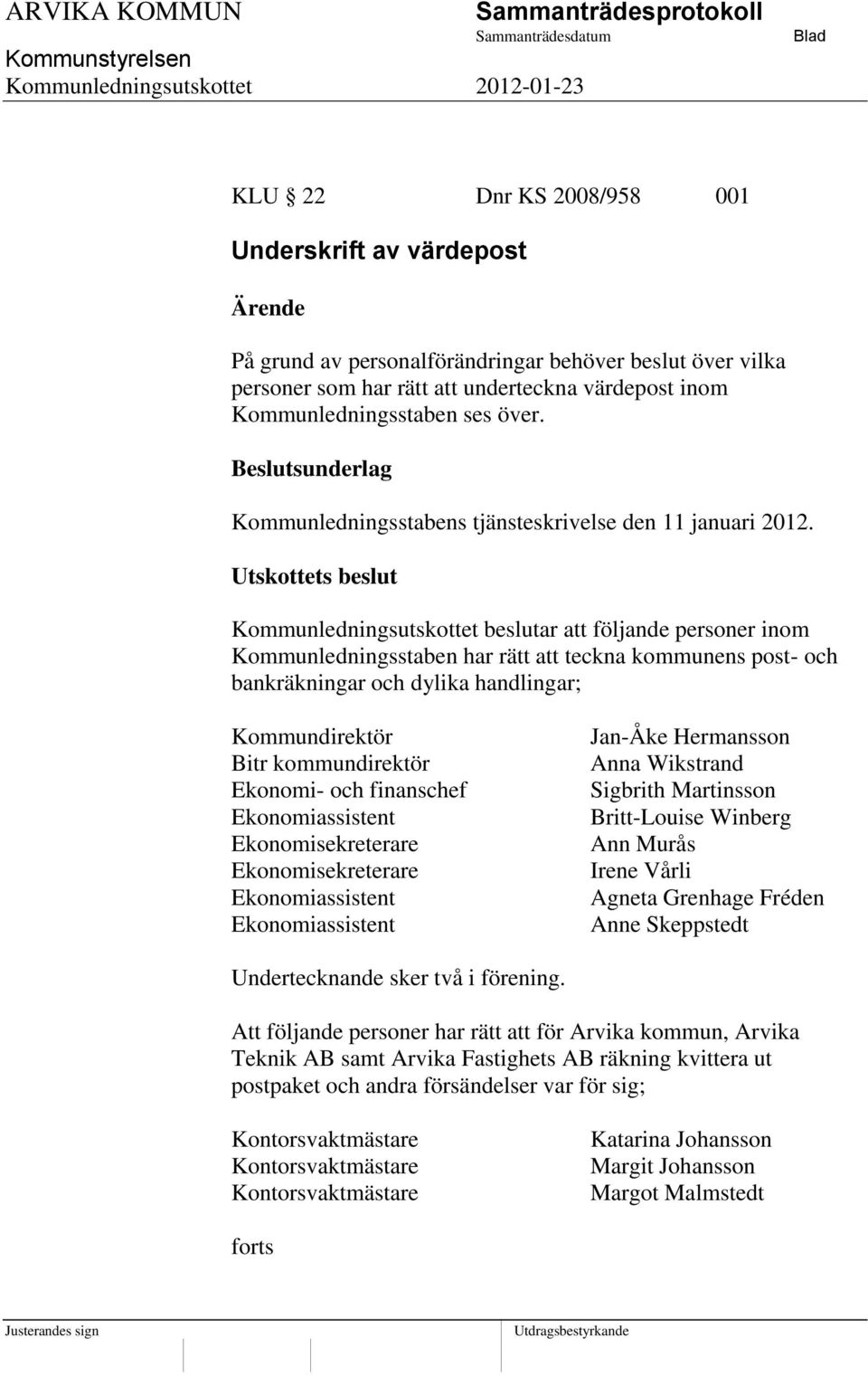 Utskottets beslut Kommunledningsutskottet beslutar att följande personer inom Kommunledningsstaben har rätt att teckna kommunens post- och bankräkningar och dylika handlingar; Kommundirektör Bitr