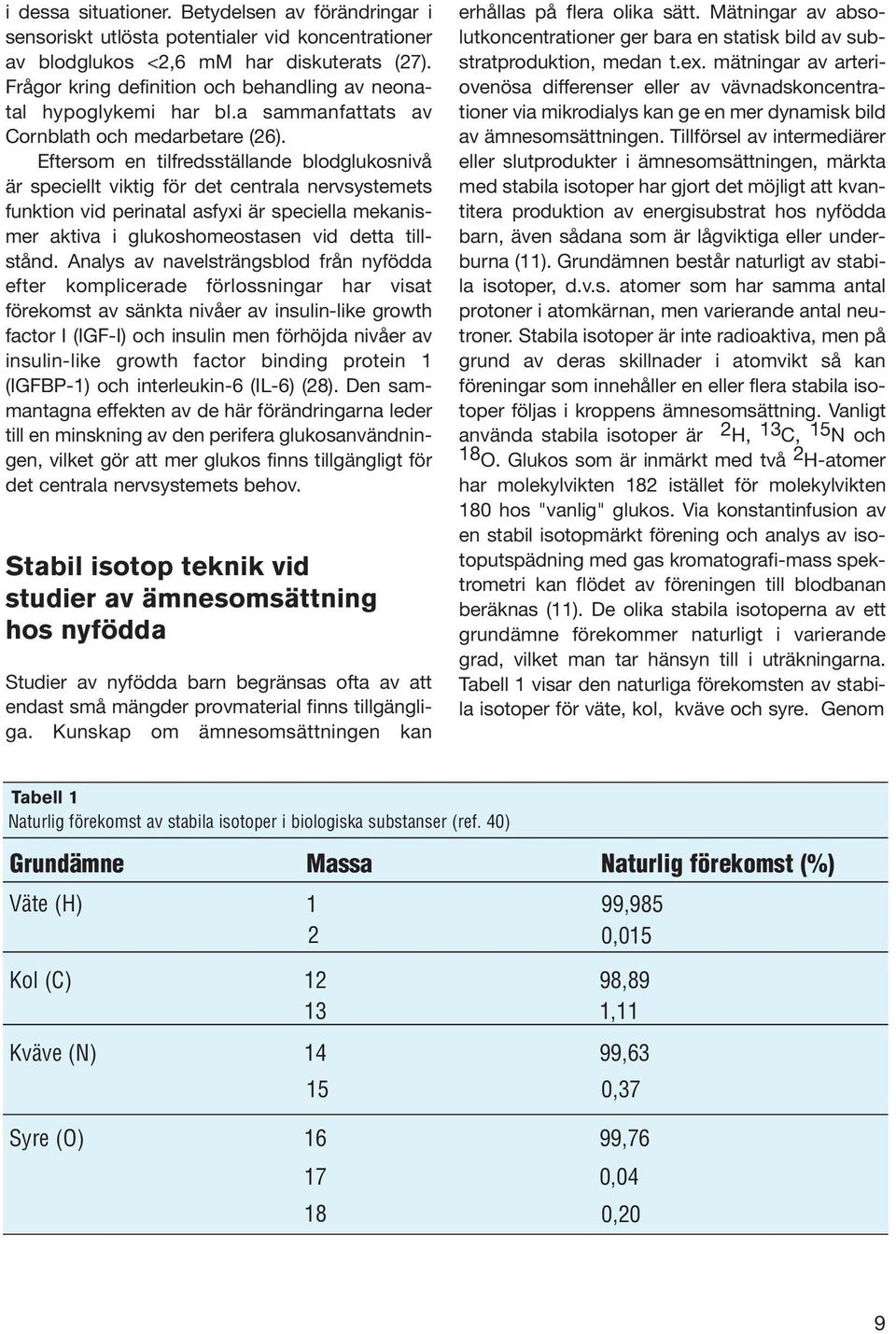 Eftersom en tilfredsställande blodglukosnivå är speciellt viktig för det centrala nervsystemets funktion vid perinatal asfyxi är speciella mekanismer aktiva i glukoshomeostasen vid detta tillstånd.