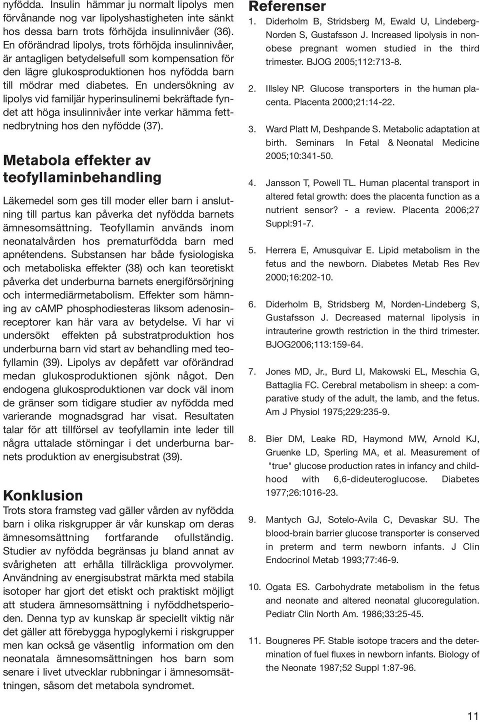 En undersökning av lipolys vid familjär hyperinsulinemi bekräftade fyndet att höga insulinnivåer inte verkar hämma fettnedbrytning hos den nyfödde (37).