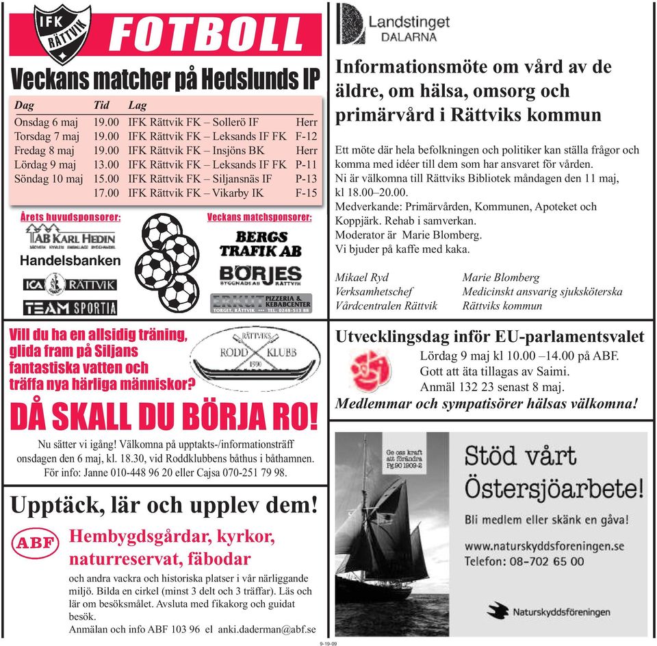 00 IFK Rättvik FK Vikarby IK F-15 Årets huvudsponsorer: FOTBOLL Veckans matcher på Hedslunds IP Veckans matchsponsorer: Informationsmöte om vård av de äldre, om hälsa, omsorg och primärvård i