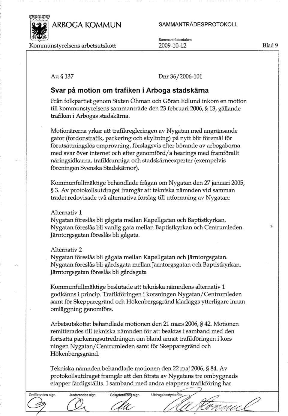 Motionärerna yrkar att trafikregleringen av Nygatan med angränsande gator (fordonstrafik, parkering och skyltning) på nytt blir föremål för förutsättningslös omprövning, förslagsvis efter hörande av