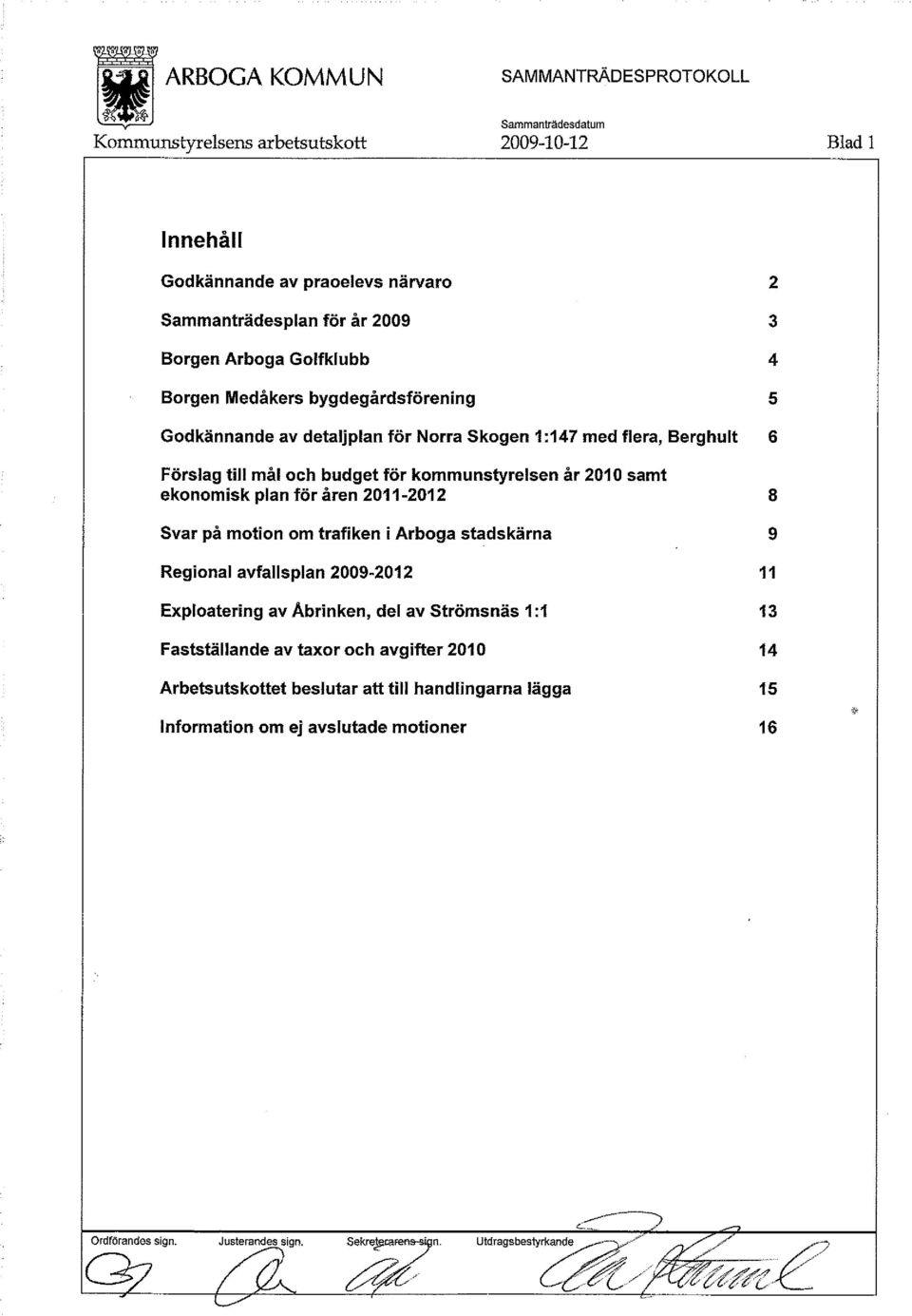 Svar på motion om trafiken i Arboga stadskärna 9 Regional avfallsplan 2009-2012 11 Exploatering av Åbrinken, del av Strömsnäs 1:1 13 Fastställande av taxor och avgifter