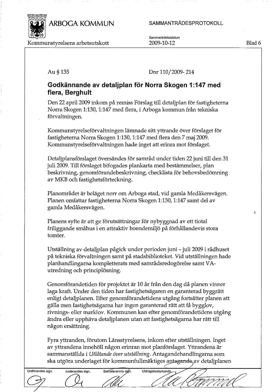 Kommunstyrelseförvaltningen lämnade sitt yttrande över förslaget för fastigheterna Norra Skogen 1:130,1:147 med flera den 7 maj 2009. Kommunstyrelseförvaltningen hade inget att erinra mot förslaget.