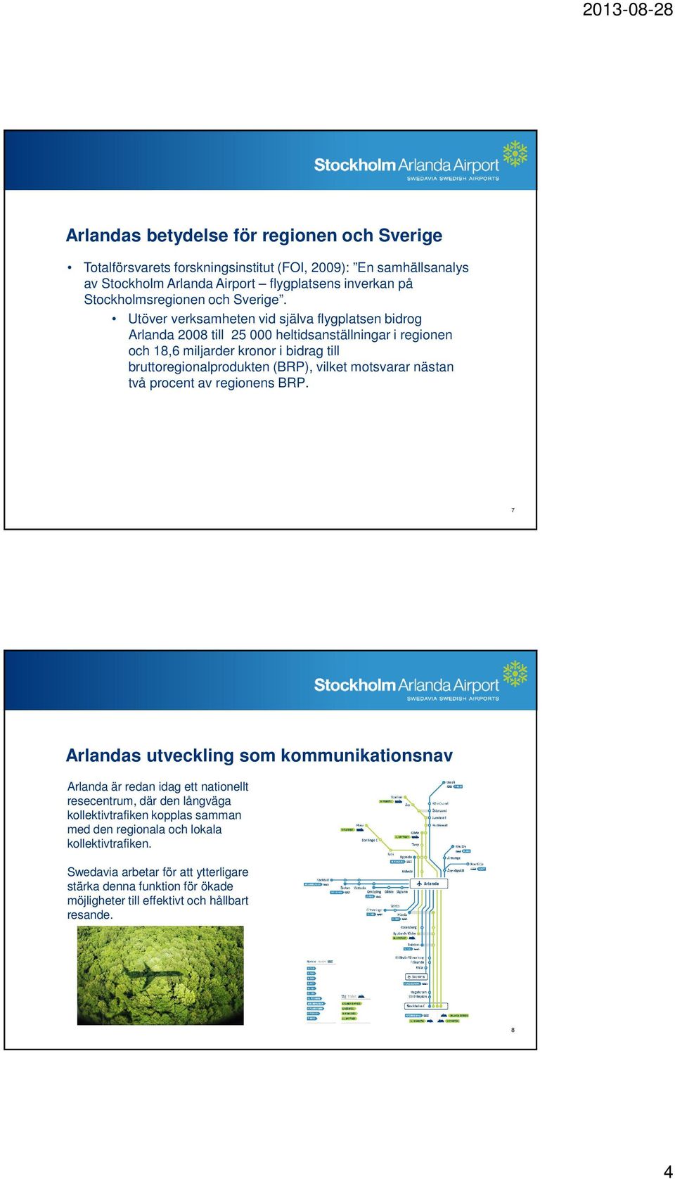 Utöver verksamheten vid själva flygplatsen bidrog Arlanda 2008 till 25 000 heltidsanställningar i regionen och 18,6 miljarder kronor i bidrag till bruttoregionalprodukten (BRP), vilket