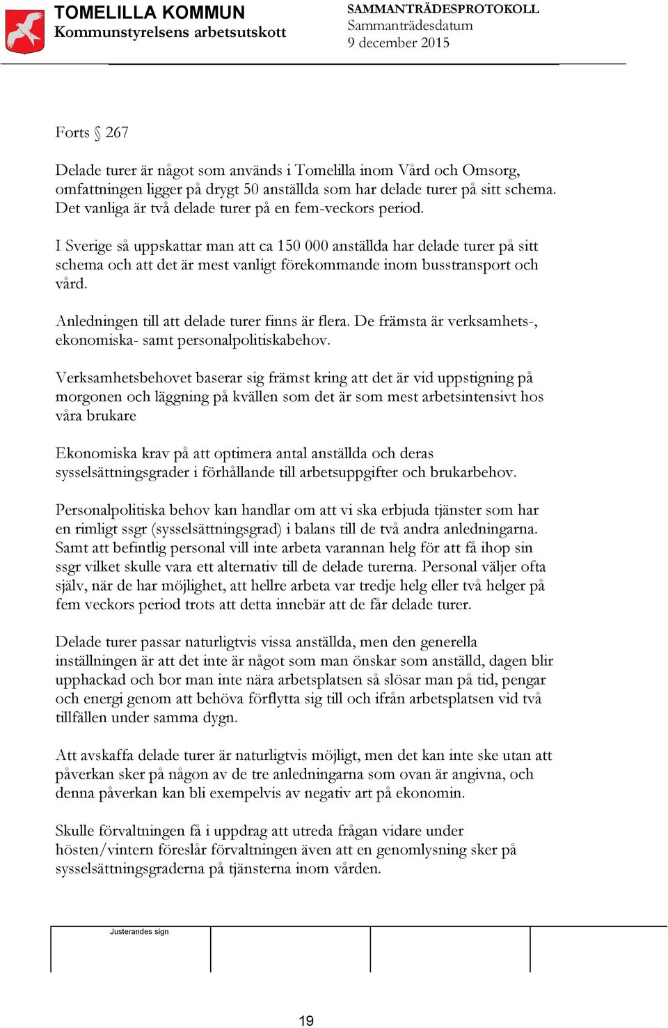 I Sverige så uppskattar man att ca 150 000 anställda har delade turer på sitt schema och att det är mest vanligt förekommande inom busstransport och vård.
