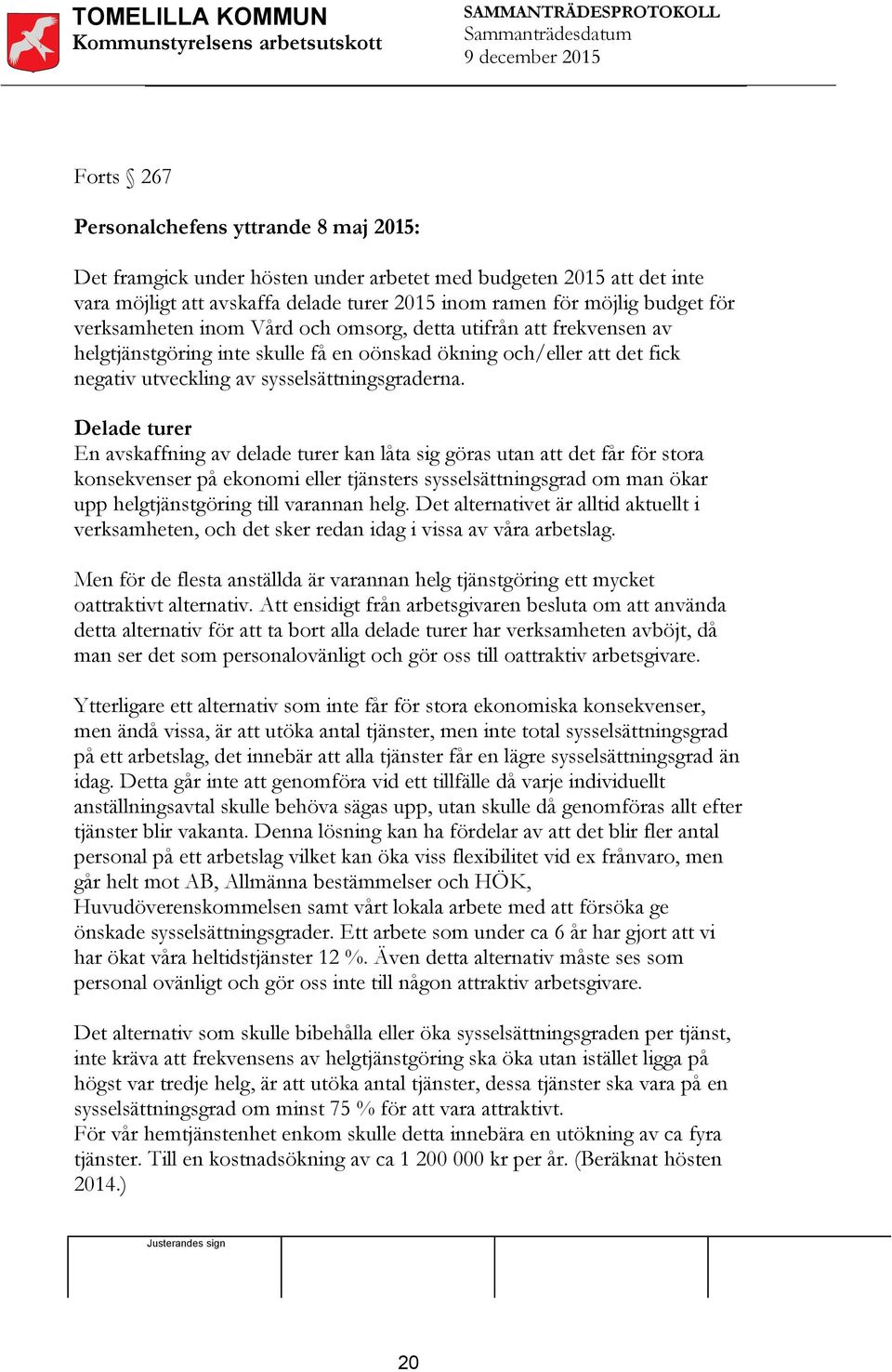 Delade turer En avskaffning av delade turer kan låta sig göras utan att det får för stora konsekvenser på ekonomi eller tjänsters sysselsättningsgrad om man ökar upp helgtjänstgöring till varannan