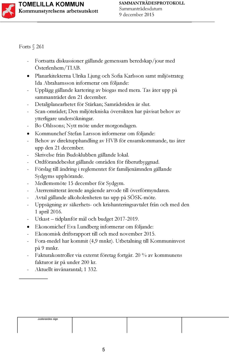 Tas åter upp på sammanträdet den 21 december. - Detaljplanearbetet för Stärkan; Samrådstiden är slut. - Scan-området; Den miljötekniska översikten har påvisat behov av ytterligare undersökningar.
