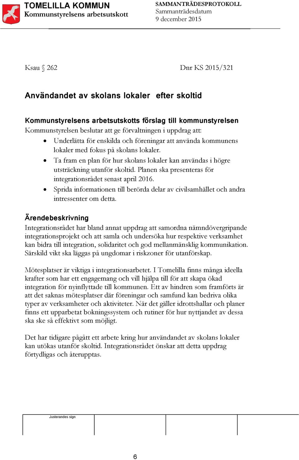 Planen ska presenteras för integrationsrådet senast april 2016. Sprida informationen till berörda delar av civilsamhället och andra intressenter om detta.