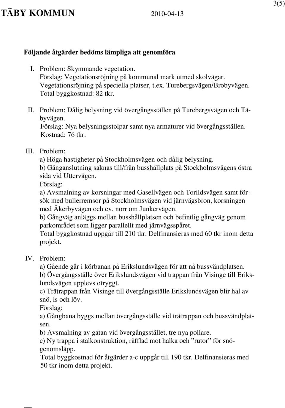 Förslag: Nya belysningsstolpar samt nya armaturer vid övergångsställen. Kostnad: 76 tkr. III. Problem: a) Höga hastigheter på Stockholmsvägen och dålig belysning.