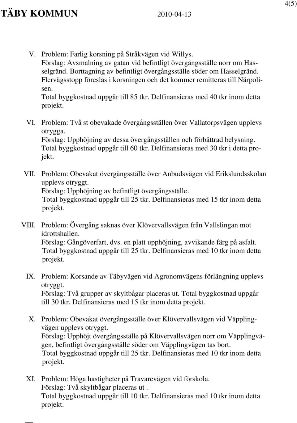 Delfinansieras med 40 tkr inom detta VI. Problem: Två st obevakade övergångsställen över Vallatorpsvägen upplevs otrygga. Förslag: Upphöjning av dessa övergångsställen och förbättrad belysning.