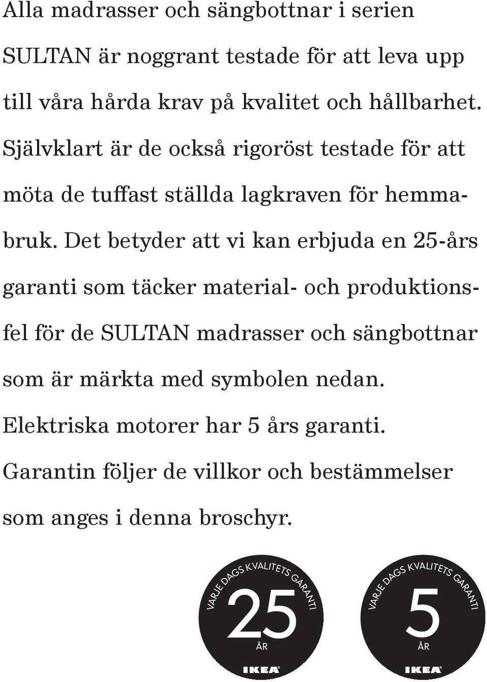 Det betyder att vi kan erbjuda en 25-års garanti som täcker material- och produktionsfel för de SULTAN madrasser och sängbottnar som är