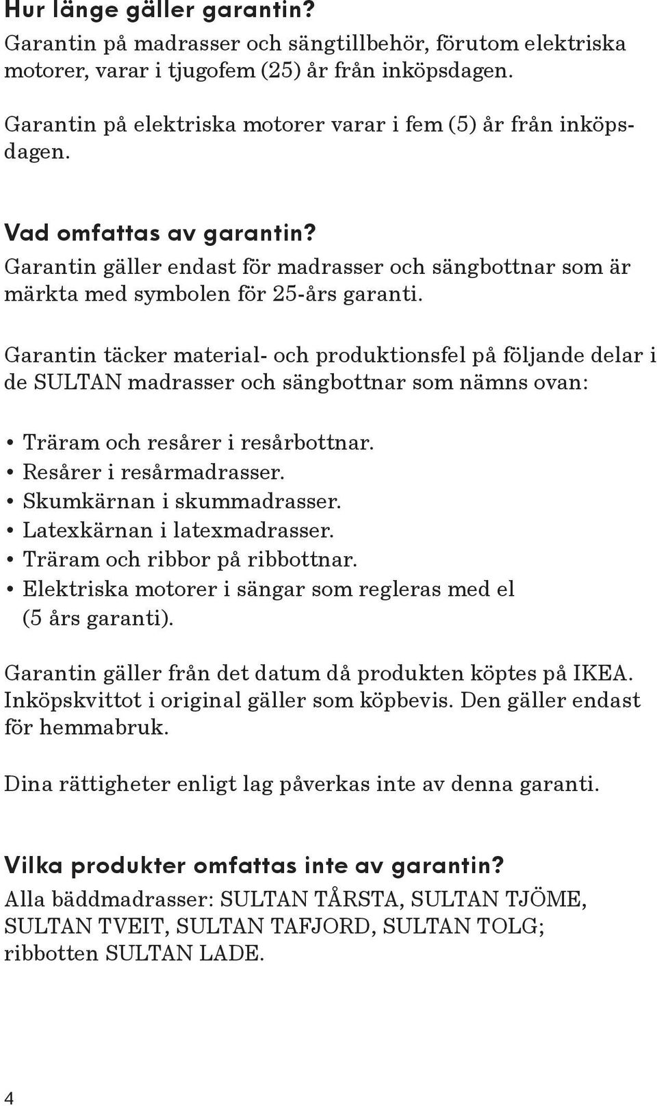 Garantin täcker material- och produktionsfel på följande delar i de SULTAN madrasser och sängbottnar som nämns ovan: Träram och resårer i resårbottnar. Resårer i resårmadrasser.