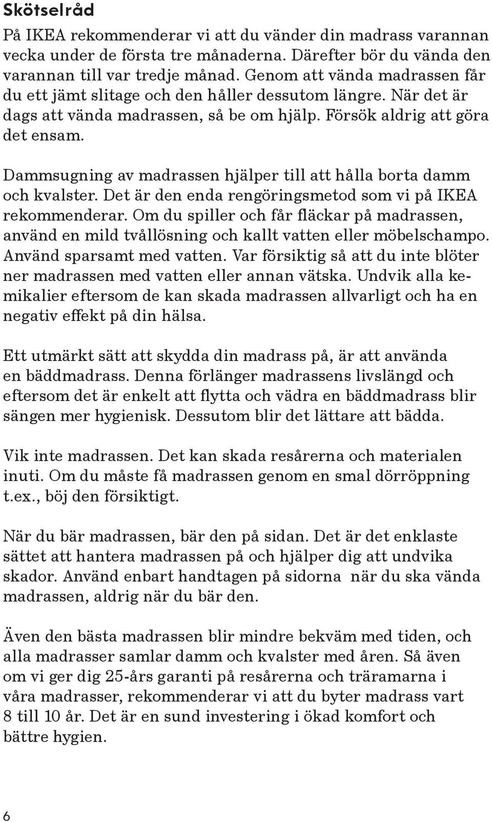 Dammsugning av madrassen hjälper till att hålla borta damm och kvalster. Det är den enda rengöringsmetod som vi på IKEA rekommenderar.