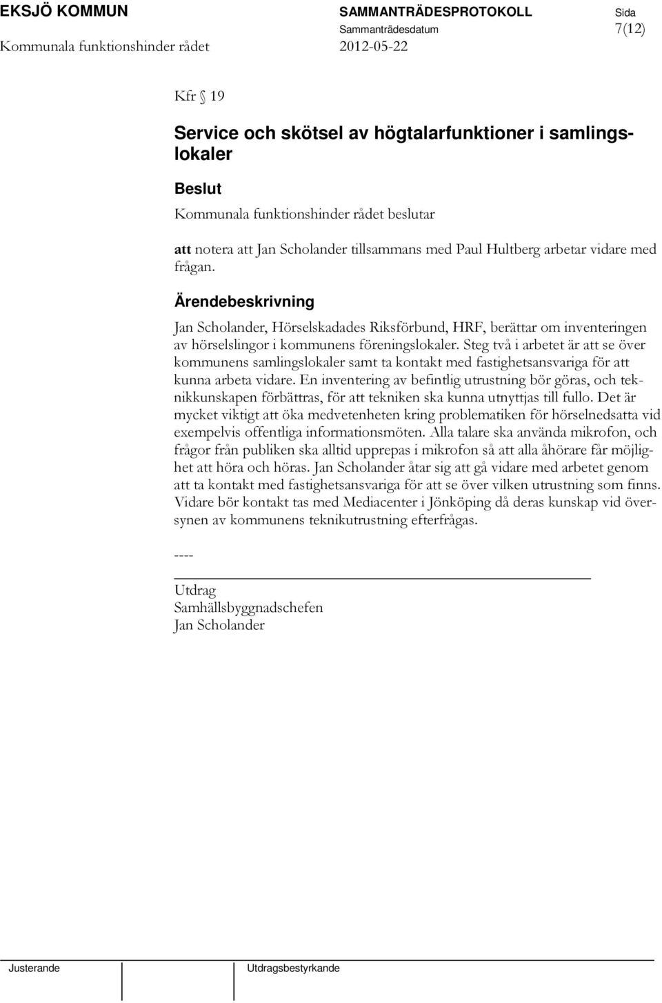 Steg två i arbetet är att se över kommunens samlingslokaler samt ta kontakt med fastighetsansvariga för att kunna arbeta vidare.