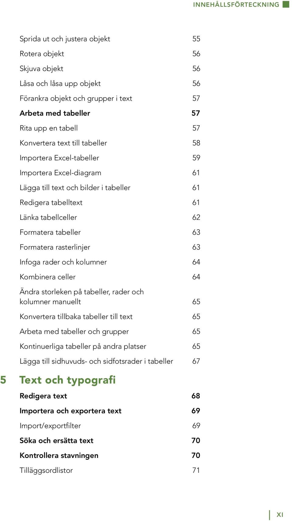 Formatera rasterlinjer 63 Infoga rader och kolumner 64 Kombinera celler 64 Ändra storleken på tabeller, rader och kolumner manuellt 65 Konvertera tillbaka tabeller till text 65 Arbeta med tabeller