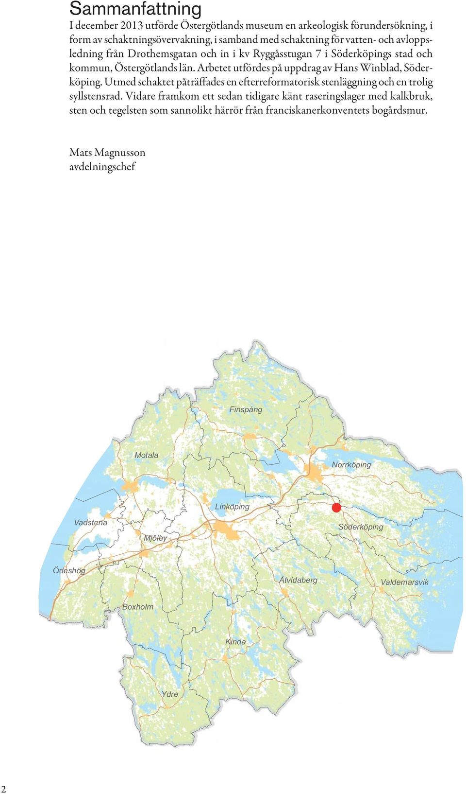 Utmed schaktet påträffades en efterreformatorisk stenläggning och en trolig syllstensrad.