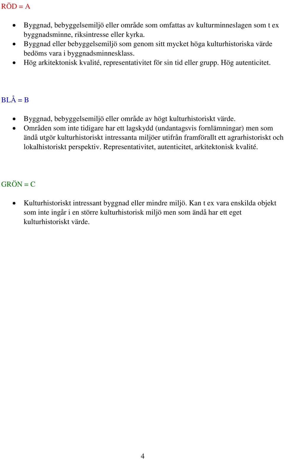 Hög autenticitet. BLÅ = B Byggnad, bebyggelsemiljö eller område av högt kulturhistoriskt värde.