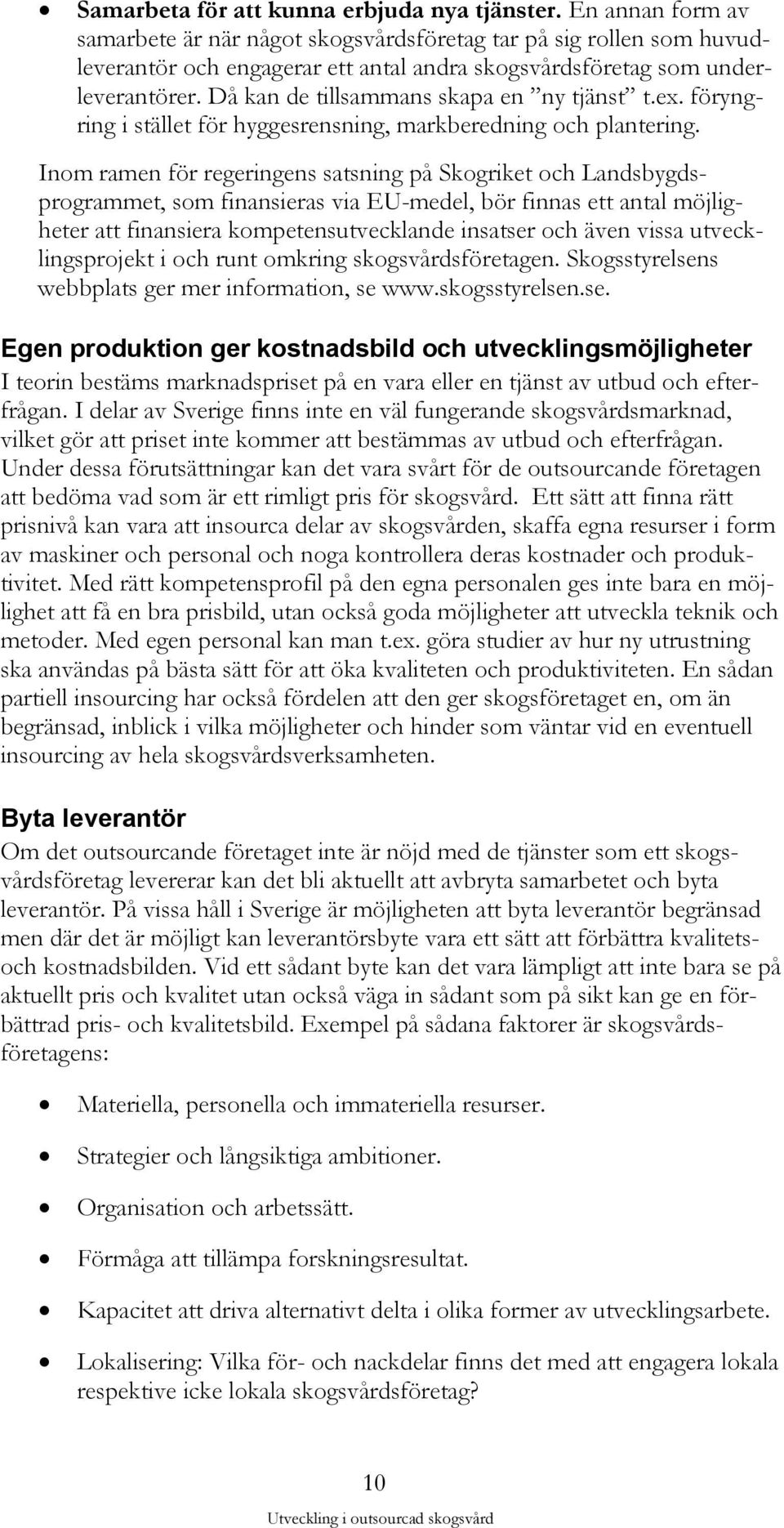 Då kan de tillsammans skapa en ny tjänst t.ex. föryngring i stället för hyggesrensning, markberedning och plantering.