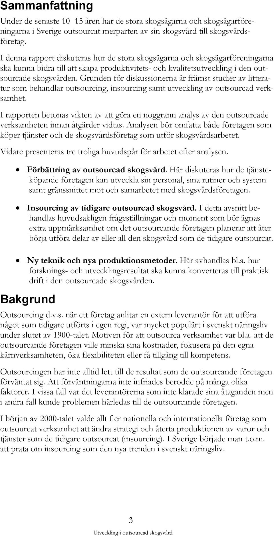 Grunden för diskussionerna är främst studier av litteratur som behandlar outsourcing, insourcing samt utveckling av outsourcad verksamhet.