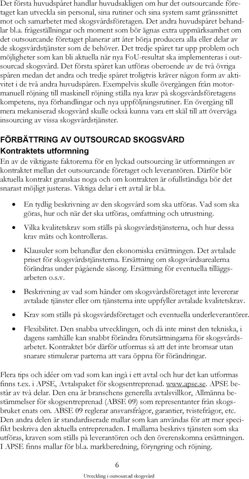 Det tredje spåret tar upp problem och möjligheter som kan bli aktuella när nya FoU-resultat ska implementeras i outsourcad skogsvård.